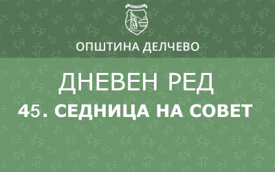 РЕШЕНИЕ за свикување на 45. редовна седница на Советот на Општина Делчево