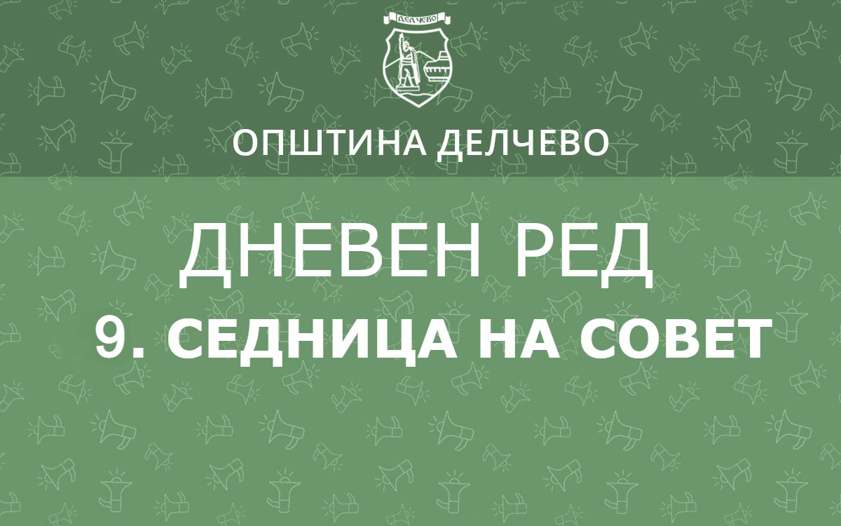 Делчево (Новости): РЕШЕНИЕ  за свикување на 9. редовна седница на  Советот на Општина Делчево