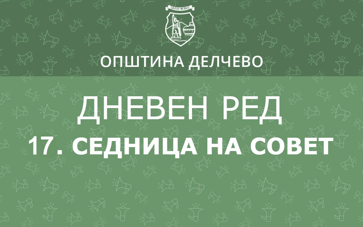 РЕШЕНИЕ за свикување на 17. седница на Советот на Општина Делчево