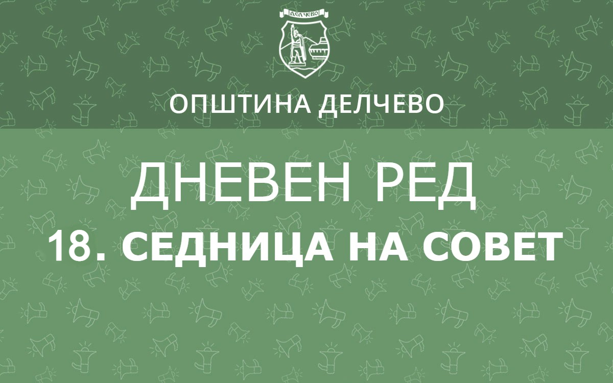 РЕШЕНИЕ  за свикување на 18. Седница на  Советот на Општина Делчево