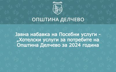 Општина Делчево објавува јавна набавка на Посебни услуги -,,Хотелски услуги за потребите на Општина Делчево за 2024 година,,